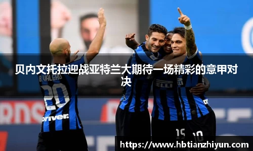 贝内文托拉迎战亚特兰大期待一场精彩的意甲对决